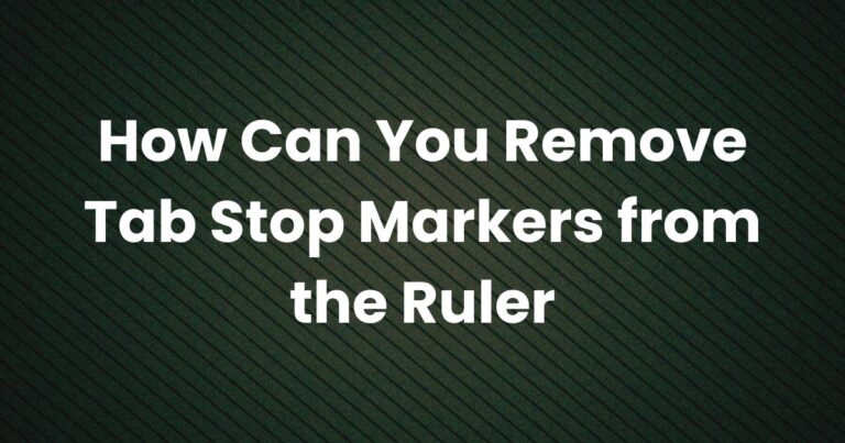 How Can You Remove Tab Stop Markers from the Ruler? A Comprehensive Guide